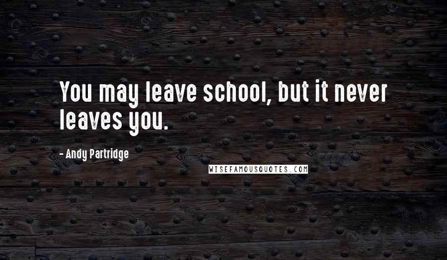 Andy Partridge Quotes: You may leave school, but it never leaves you.