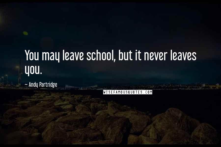 Andy Partridge Quotes: You may leave school, but it never leaves you.