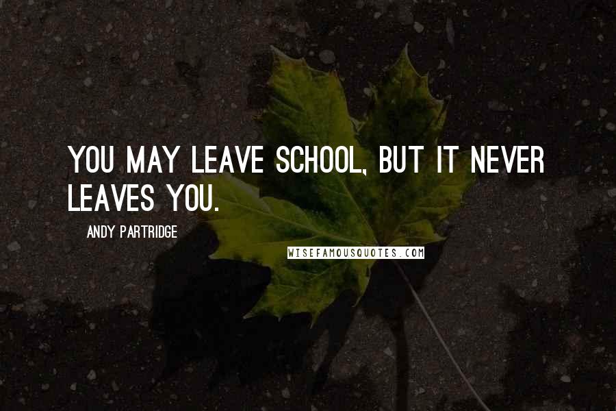 Andy Partridge Quotes: You may leave school, but it never leaves you.