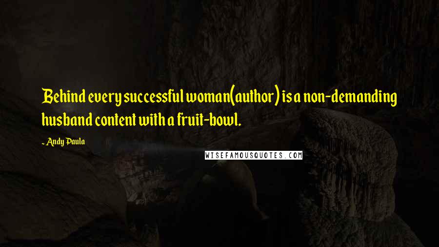 Andy Paula Quotes: Behind every successful woman(author) is a non-demanding husband content with a fruit-bowl.