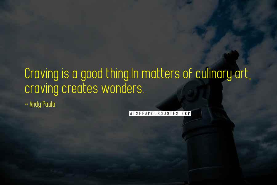 Andy Paula Quotes: Craving is a good thing.In matters of culinary art, craving creates wonders.