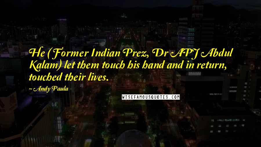 Andy Paula Quotes: He ( Former Indian Prez, Dr APJ Abdul Kalam) let them touch his hand and in return, touched their lives.