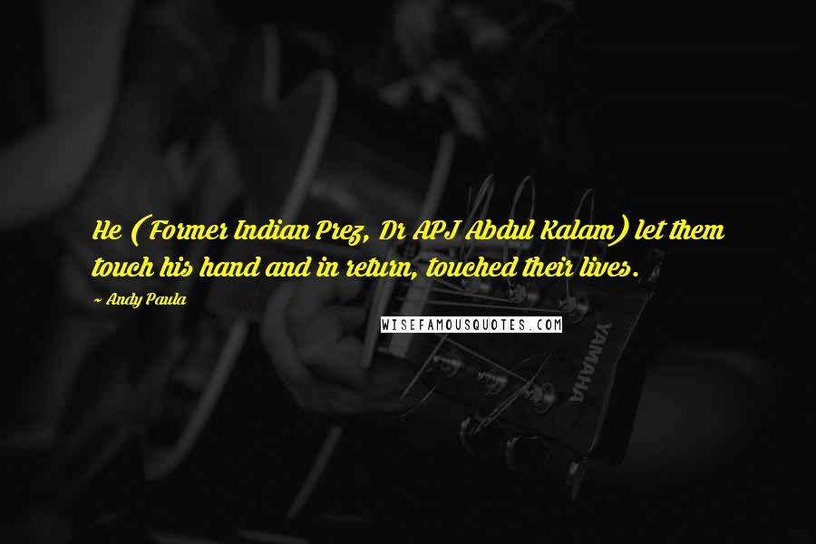 Andy Paula Quotes: He ( Former Indian Prez, Dr APJ Abdul Kalam) let them touch his hand and in return, touched their lives.