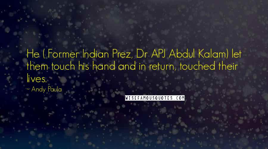 Andy Paula Quotes: He ( Former Indian Prez, Dr APJ Abdul Kalam) let them touch his hand and in return, touched their lives.