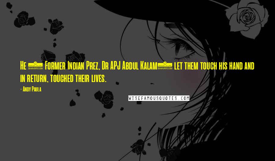 Andy Paula Quotes: He ( Former Indian Prez, Dr APJ Abdul Kalam) let them touch his hand and in return, touched their lives.