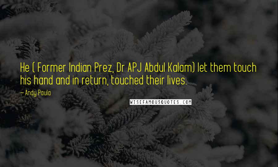 Andy Paula Quotes: He ( Former Indian Prez, Dr APJ Abdul Kalam) let them touch his hand and in return, touched their lives.