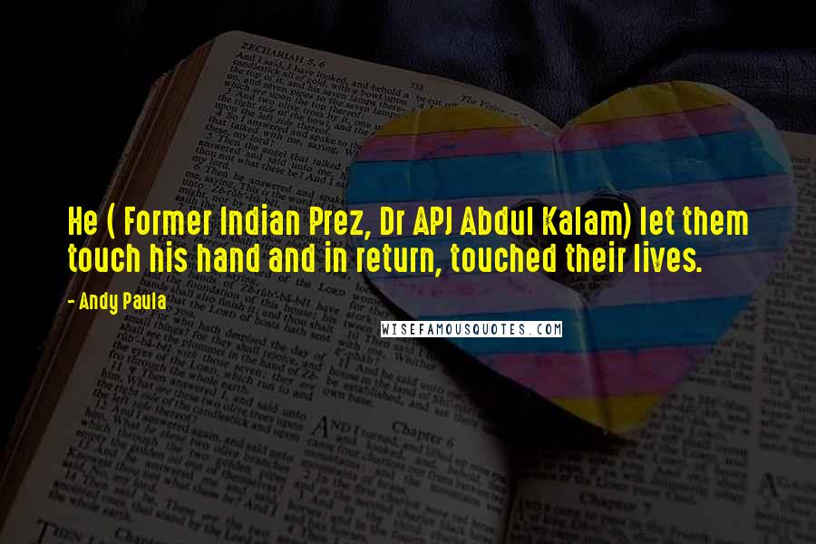 Andy Paula Quotes: He ( Former Indian Prez, Dr APJ Abdul Kalam) let them touch his hand and in return, touched their lives.