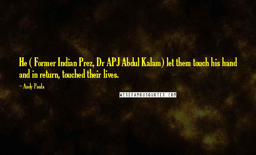 Andy Paula Quotes: He ( Former Indian Prez, Dr APJ Abdul Kalam) let them touch his hand and in return, touched their lives.