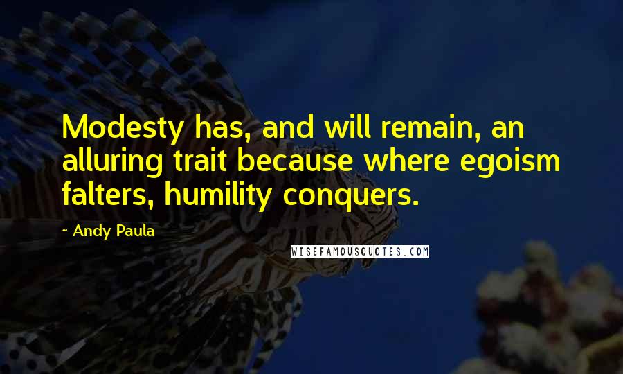 Andy Paula Quotes: Modesty has, and will remain, an alluring trait because where egoism falters, humility conquers.