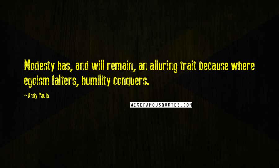 Andy Paula Quotes: Modesty has, and will remain, an alluring trait because where egoism falters, humility conquers.