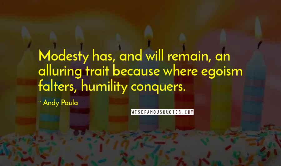 Andy Paula Quotes: Modesty has, and will remain, an alluring trait because where egoism falters, humility conquers.