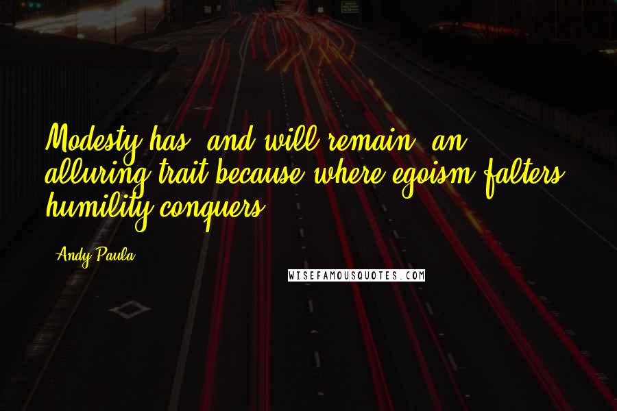 Andy Paula Quotes: Modesty has, and will remain, an alluring trait because where egoism falters, humility conquers.