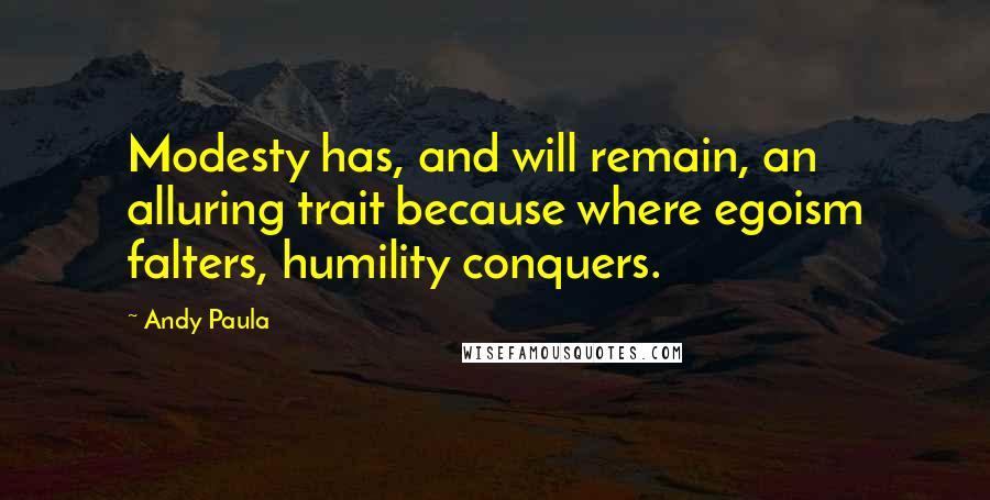 Andy Paula Quotes: Modesty has, and will remain, an alluring trait because where egoism falters, humility conquers.