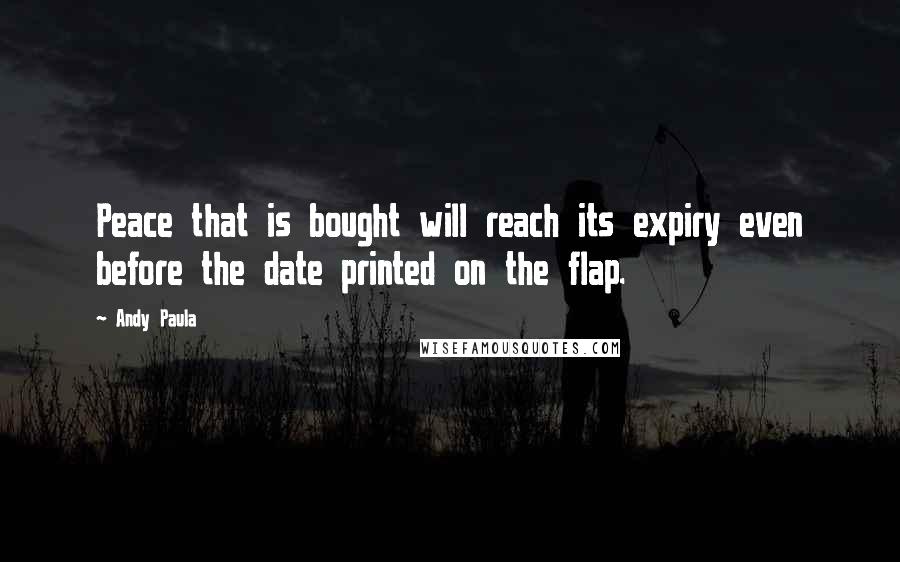 Andy Paula Quotes: Peace that is bought will reach its expiry even before the date printed on the flap.