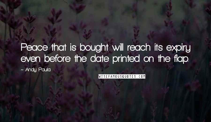 Andy Paula Quotes: Peace that is bought will reach its expiry even before the date printed on the flap.
