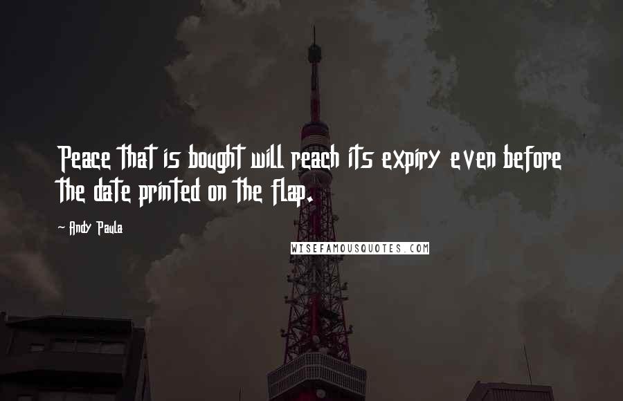 Andy Paula Quotes: Peace that is bought will reach its expiry even before the date printed on the flap.