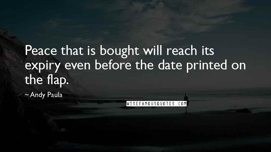 Andy Paula Quotes: Peace that is bought will reach its expiry even before the date printed on the flap.