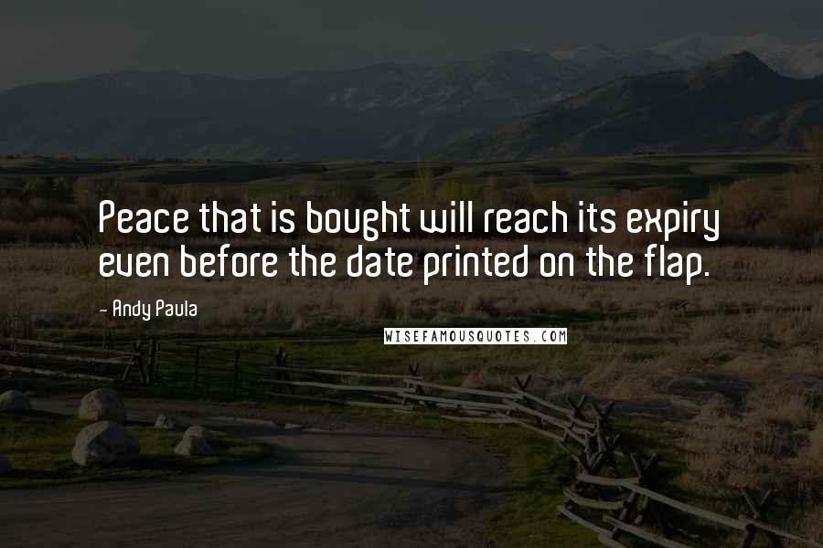 Andy Paula Quotes: Peace that is bought will reach its expiry even before the date printed on the flap.