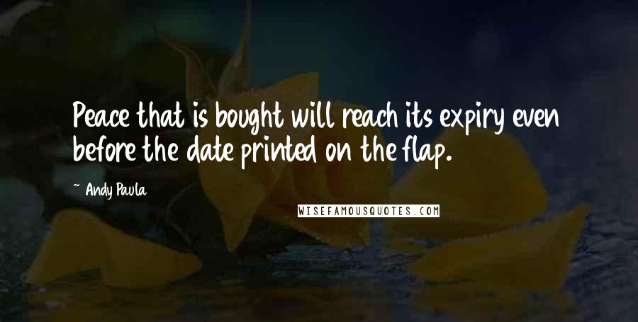 Andy Paula Quotes: Peace that is bought will reach its expiry even before the date printed on the flap.
