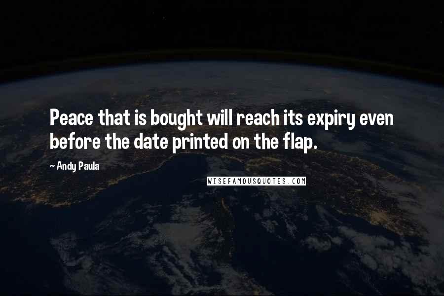 Andy Paula Quotes: Peace that is bought will reach its expiry even before the date printed on the flap.