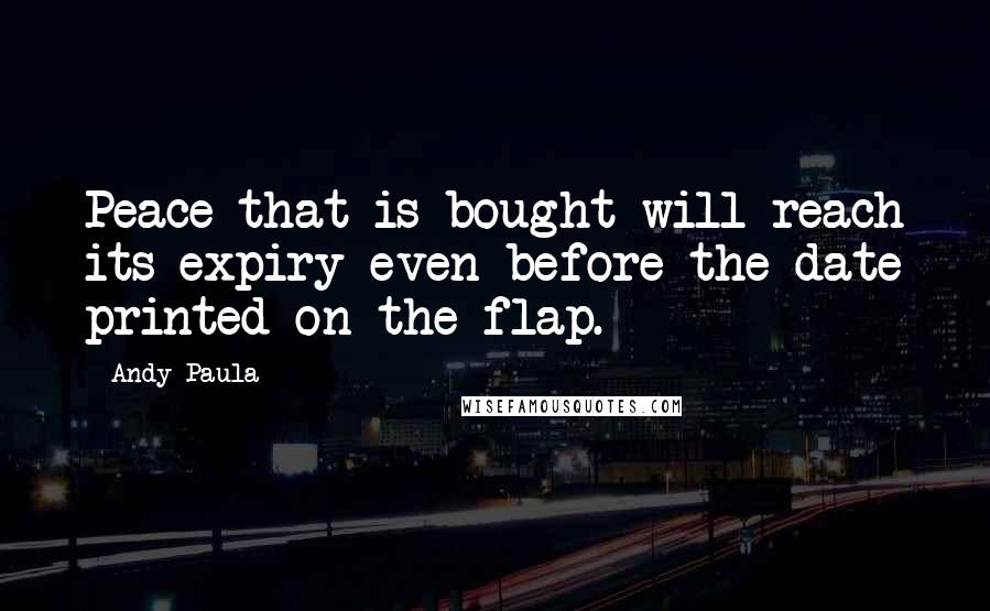 Andy Paula Quotes: Peace that is bought will reach its expiry even before the date printed on the flap.