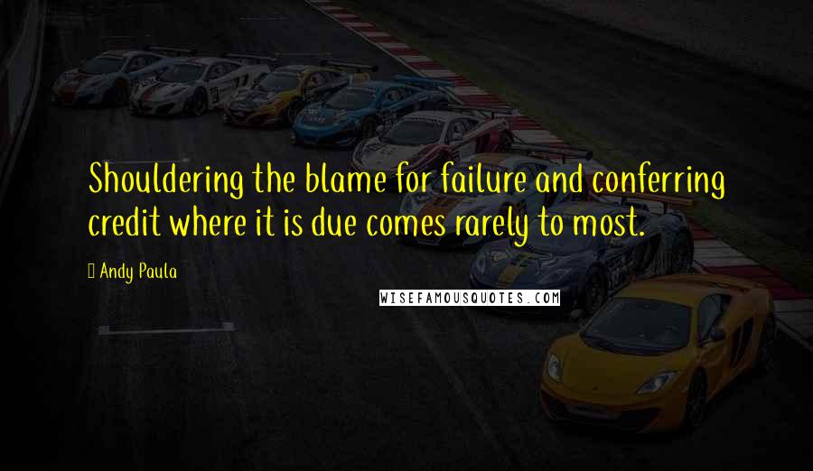 Andy Paula Quotes: Shouldering the blame for failure and conferring credit where it is due comes rarely to most.