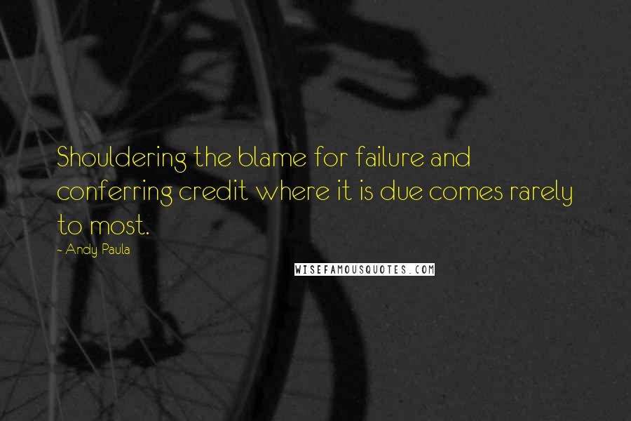 Andy Paula Quotes: Shouldering the blame for failure and conferring credit where it is due comes rarely to most.