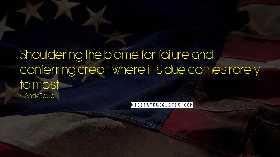 Andy Paula Quotes: Shouldering the blame for failure and conferring credit where it is due comes rarely to most.