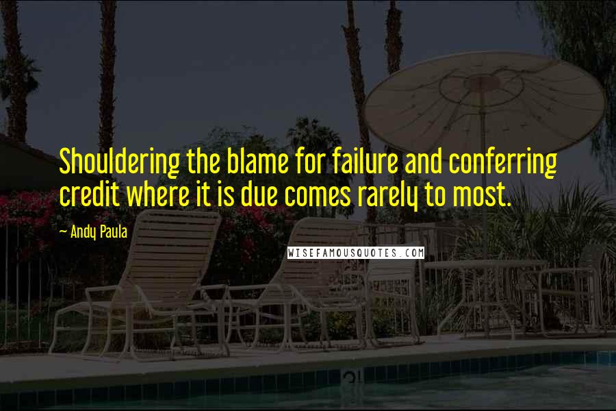 Andy Paula Quotes: Shouldering the blame for failure and conferring credit where it is due comes rarely to most.