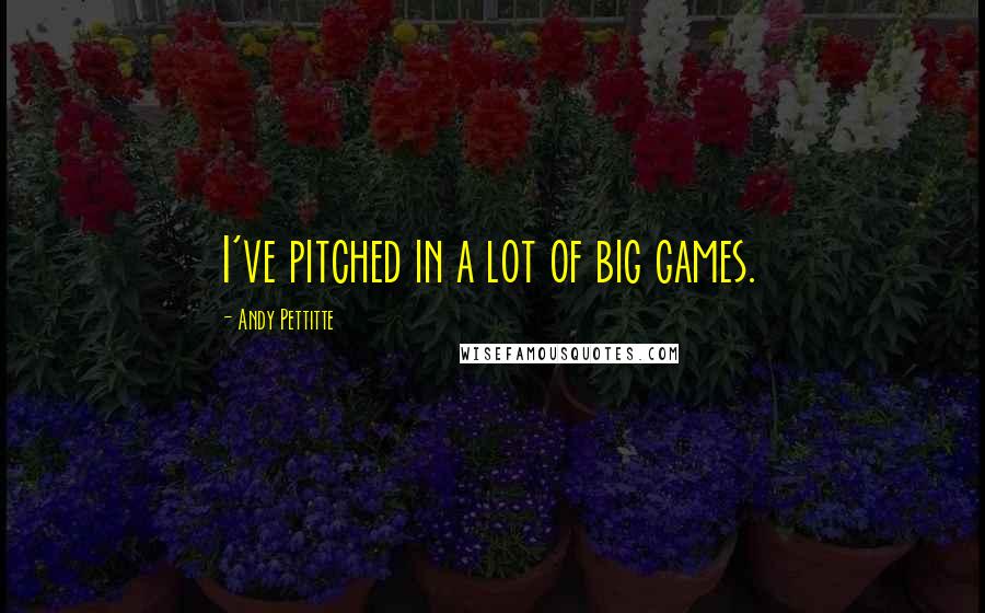 Andy Pettitte Quotes: I've pitched in a lot of big games.