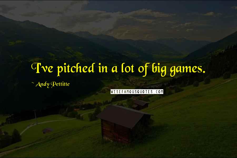 Andy Pettitte Quotes: I've pitched in a lot of big games.