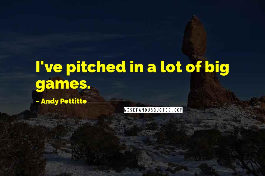 Andy Pettitte Quotes: I've pitched in a lot of big games.