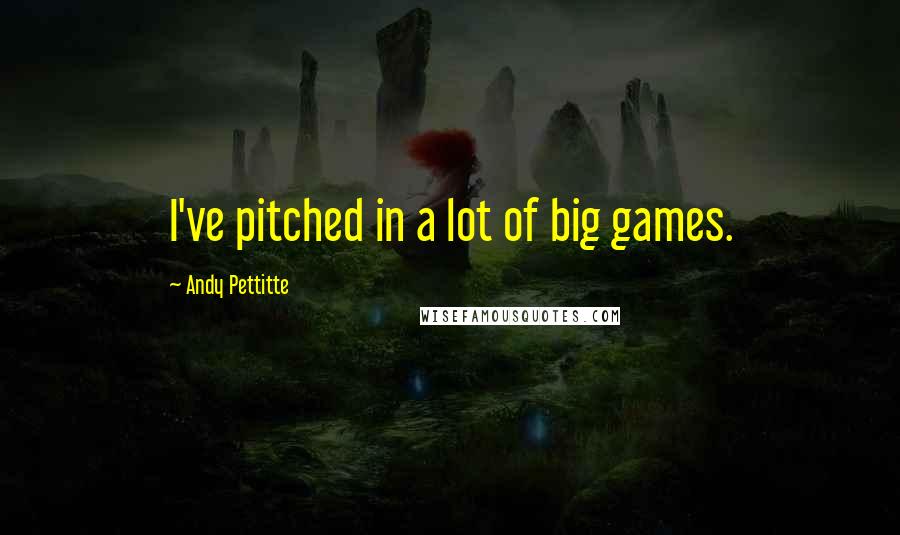 Andy Pettitte Quotes: I've pitched in a lot of big games.