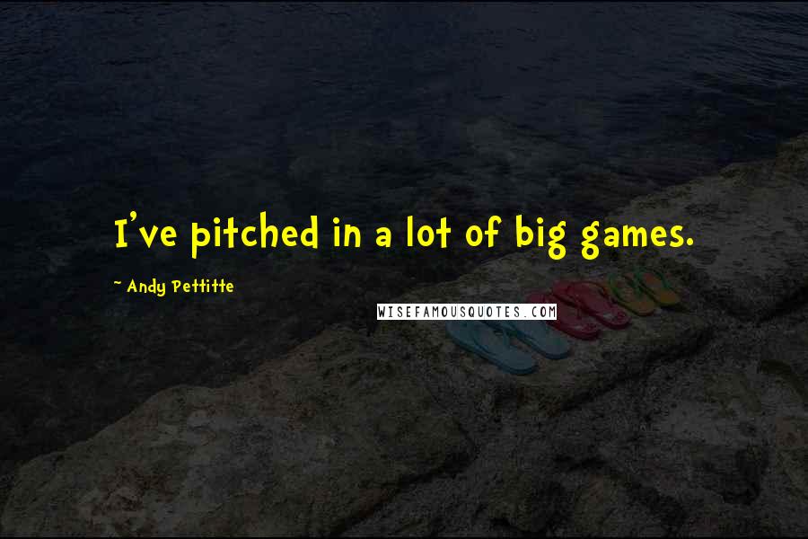 Andy Pettitte Quotes: I've pitched in a lot of big games.