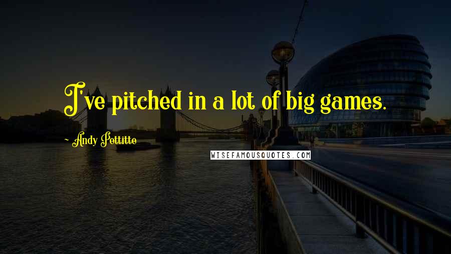 Andy Pettitte Quotes: I've pitched in a lot of big games.