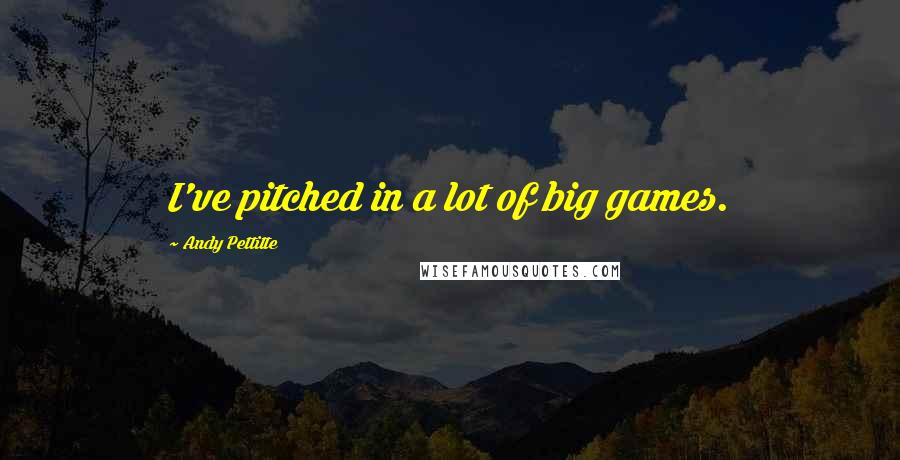 Andy Pettitte Quotes: I've pitched in a lot of big games.