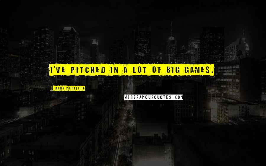 Andy Pettitte Quotes: I've pitched in a lot of big games.