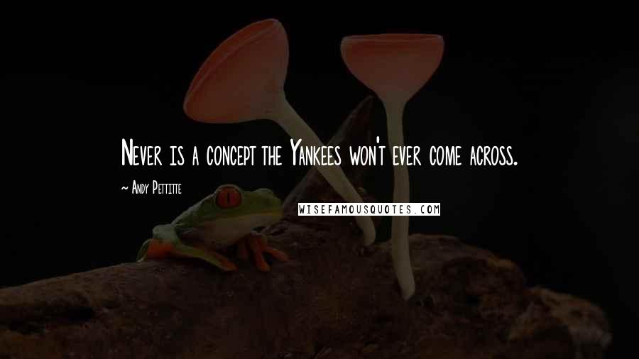 Andy Pettitte Quotes: Never is a concept the Yankees won't ever come across.