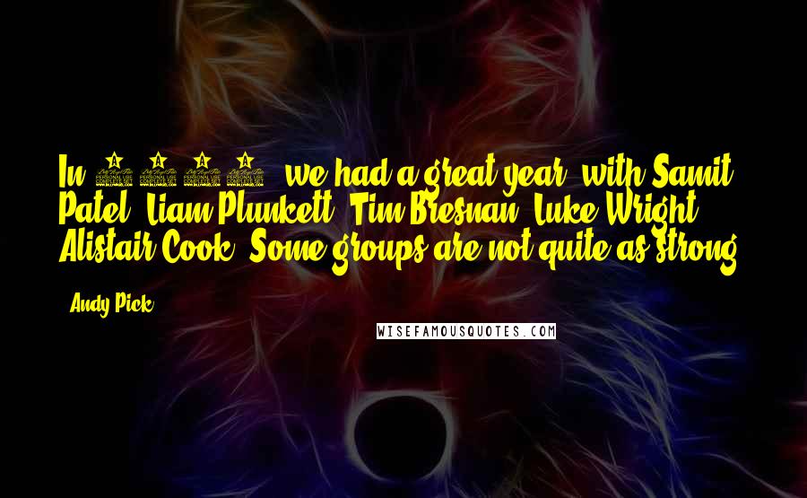 Andy Pick Quotes: In 2004, we had a great year, with Samit Patel, Liam Plunkett, Tim Bresnan, Luke Wright, Alistair Cook. Some groups are not quite as strong.