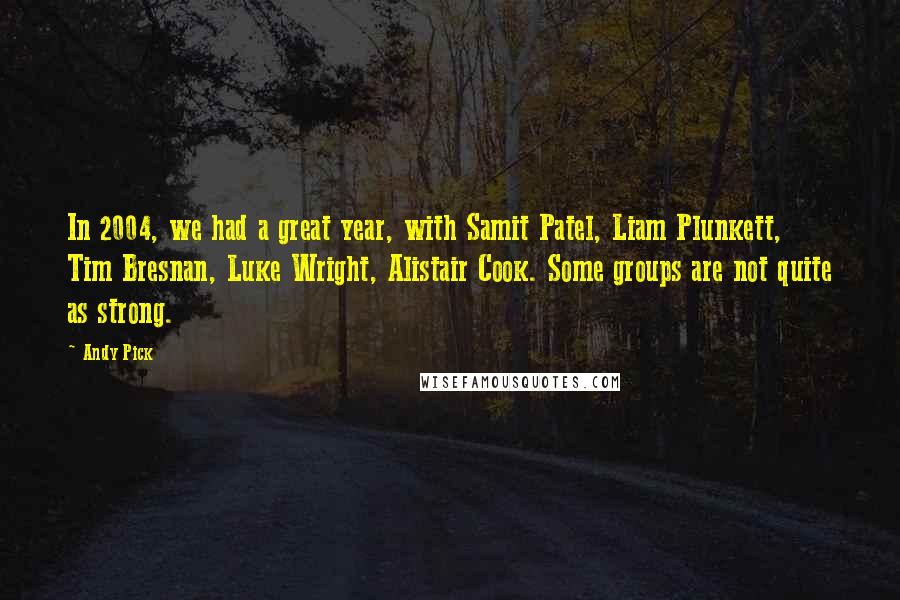 Andy Pick Quotes: In 2004, we had a great year, with Samit Patel, Liam Plunkett, Tim Bresnan, Luke Wright, Alistair Cook. Some groups are not quite as strong.