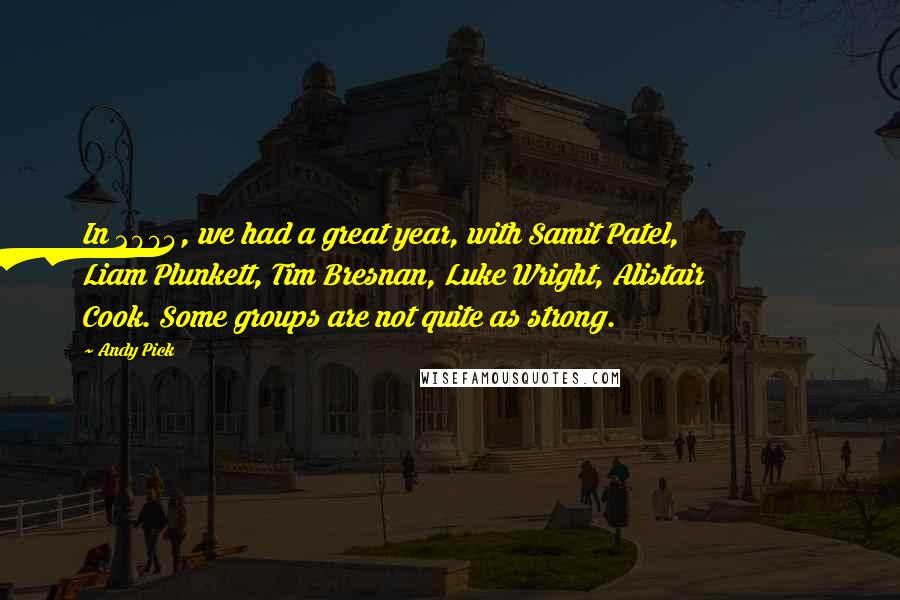 Andy Pick Quotes: In 2004, we had a great year, with Samit Patel, Liam Plunkett, Tim Bresnan, Luke Wright, Alistair Cook. Some groups are not quite as strong.