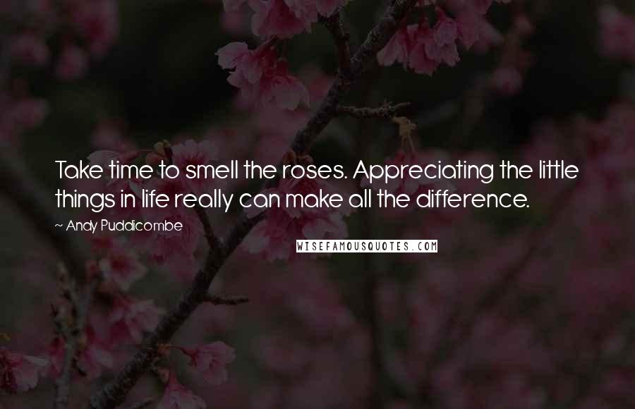 Andy Puddicombe Quotes: Take time to smell the roses. Appreciating the little things in life really can make all the difference.