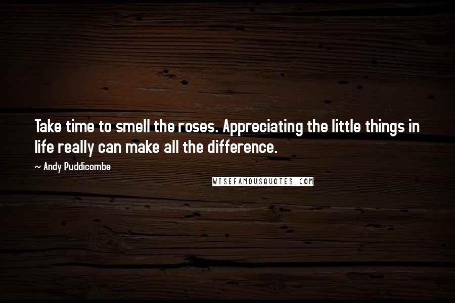 Andy Puddicombe Quotes: Take time to smell the roses. Appreciating the little things in life really can make all the difference.