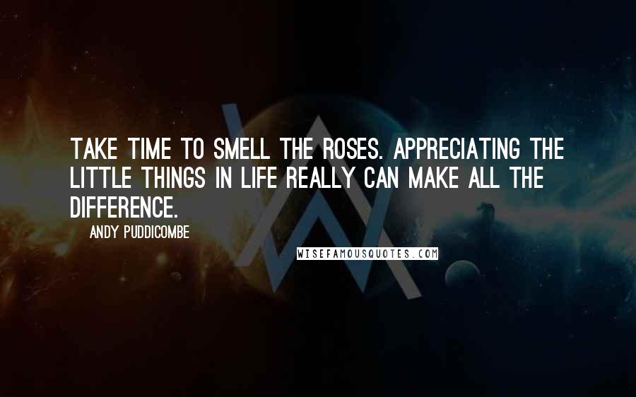 Andy Puddicombe Quotes: Take time to smell the roses. Appreciating the little things in life really can make all the difference.