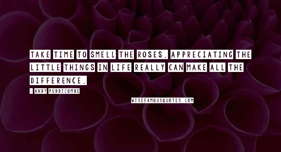 Andy Puddicombe Quotes: Take time to smell the roses. Appreciating the little things in life really can make all the difference.