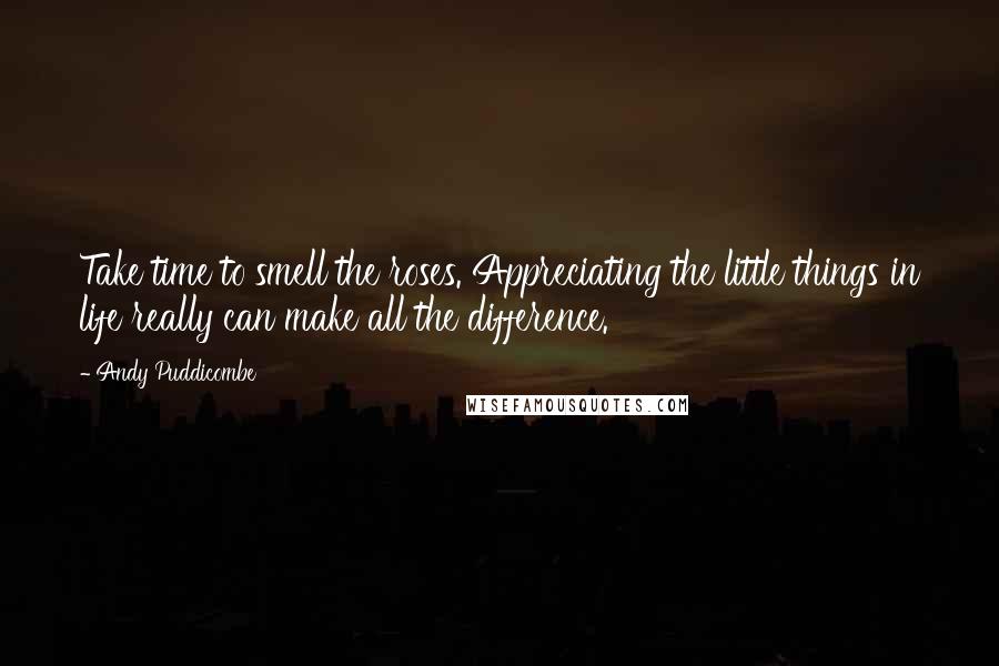 Andy Puddicombe Quotes: Take time to smell the roses. Appreciating the little things in life really can make all the difference.