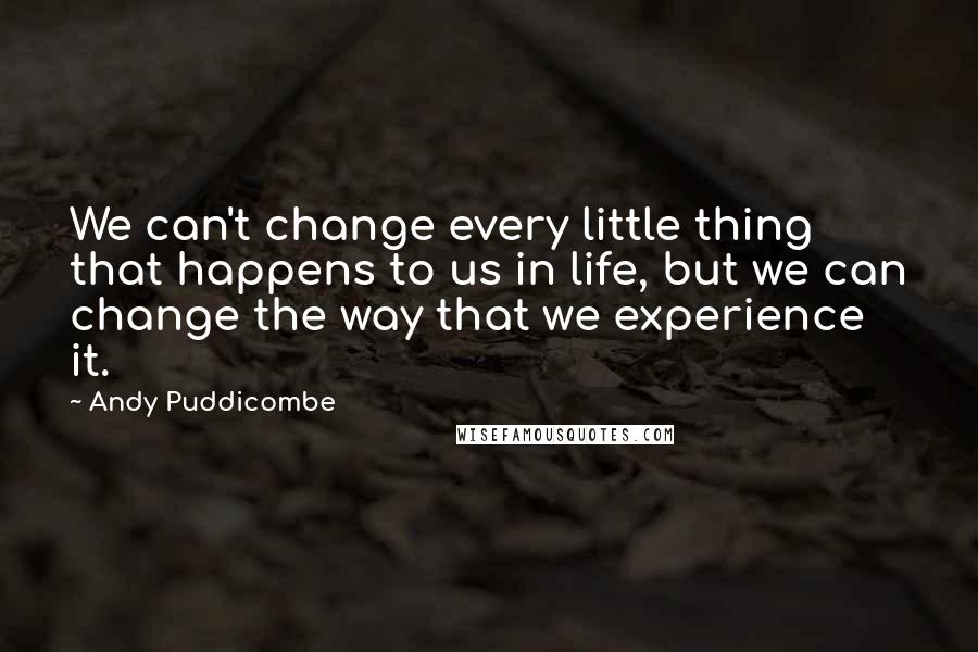 Andy Puddicombe Quotes: We can't change every little thing that happens to us in life, but we can change the way that we experience it.