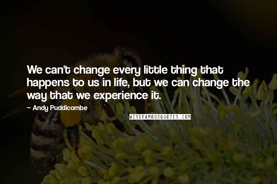 Andy Puddicombe Quotes: We can't change every little thing that happens to us in life, but we can change the way that we experience it.