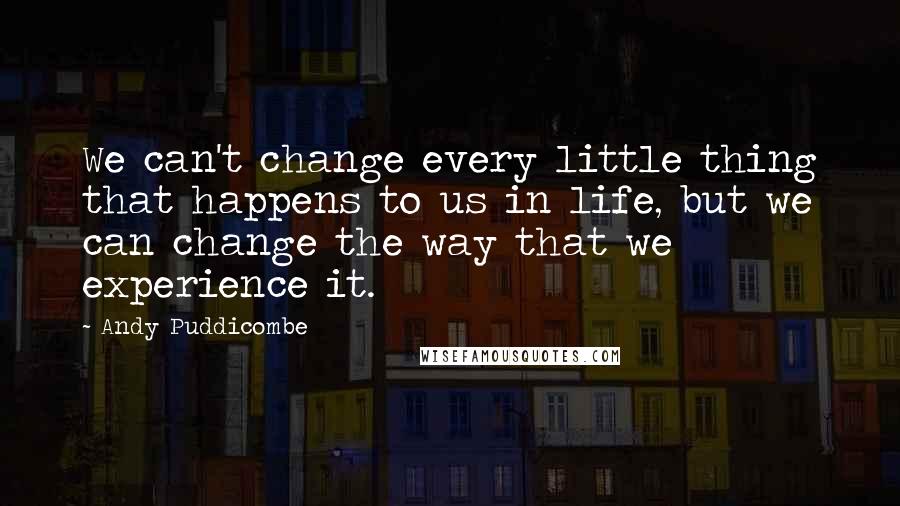 Andy Puddicombe Quotes: We can't change every little thing that happens to us in life, but we can change the way that we experience it.