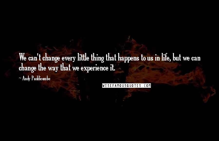 Andy Puddicombe Quotes: We can't change every little thing that happens to us in life, but we can change the way that we experience it.